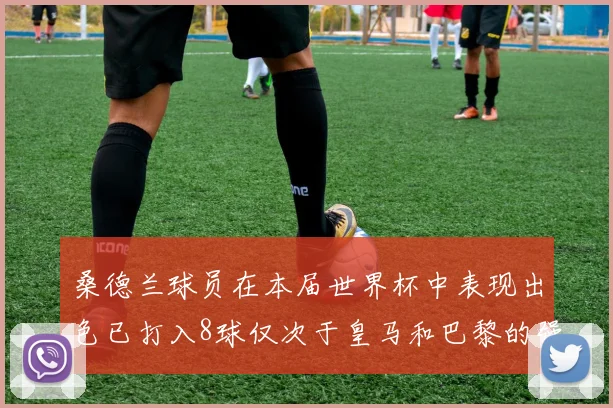 桑德兰球员在本届世界杯中表现出色已打入8球仅次于皇马和巴黎的强劲表现