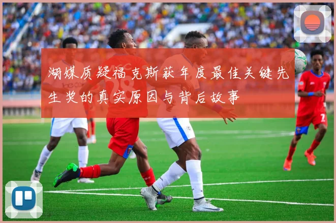 湖媒质疑福克斯获年度最佳关键先生奖的真实原因与背后故事
