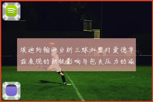 埃迪约翰逊分析三球加盟对爱德华兹表现的积极影响与包夹压力的减轻